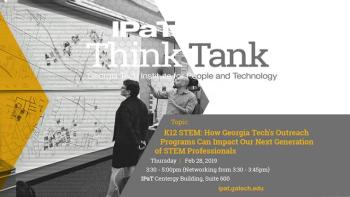 IPaT Thursday Think Tank: K12 STEM: How Georgia Tech's Outreach Programs Can Impact Our Next Generation of STEM Professionals
